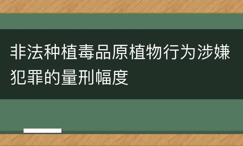 非法种植毒品原植物行为涉嫌犯罪的量刑幅度