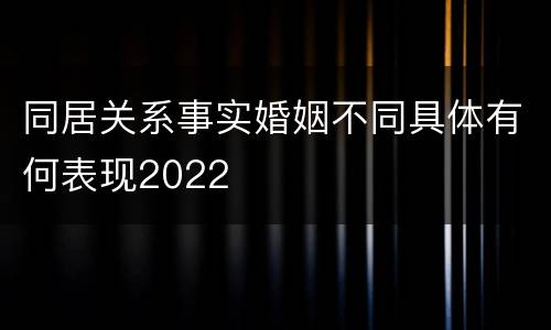 同居关系事实婚姻不同具体有何表现2022