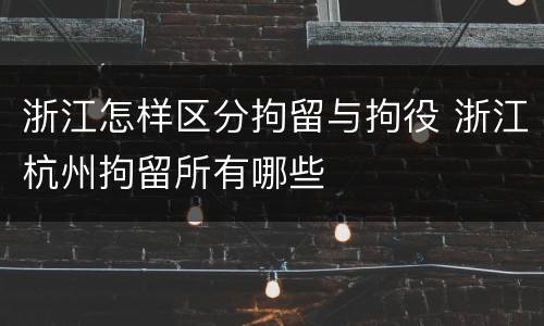 浙江怎样区分拘留与拘役 浙江杭州拘留所有哪些