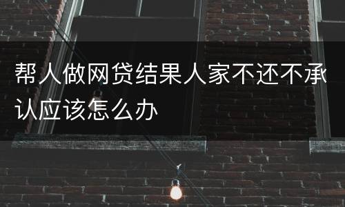帮人做网贷结果人家不还不承认应该怎么办