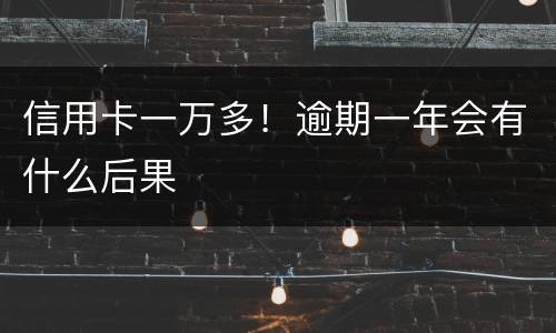 信用卡一万多！逾期一年会有什么后果