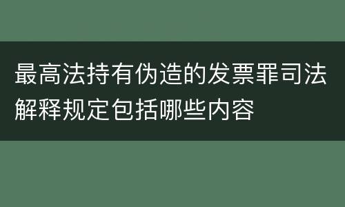 最高法持有伪造的发票罪司法解释规定包括哪些内容