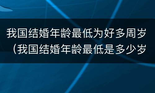 我国结婚年龄最低为好多周岁（我国结婚年龄最低是多少岁）