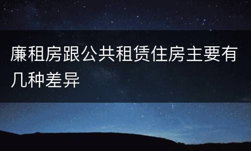 廉租房跟公共租赁住房主要有几种差异