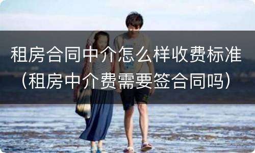 租房合同中介怎么样收费标准（租房中介费需要签合同吗）