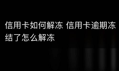 信用卡如何解冻 信用卡逾期冻结了怎么解冻