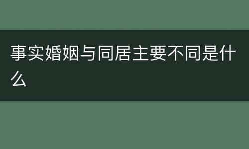 事实婚姻与同居主要不同是什么