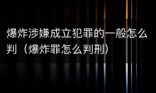 爆炸涉嫌成立犯罪的一般怎么判（爆炸罪怎么判刑）