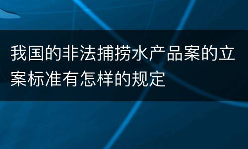 我国的非法捕捞水产品案的立案标准有怎样的规定