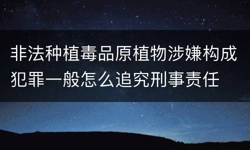 非法种植毒品原植物涉嫌构成犯罪一般怎么追究刑事责任