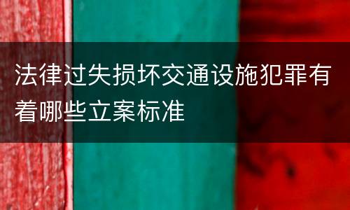 法律过失损坏交通设施犯罪有着哪些立案标准