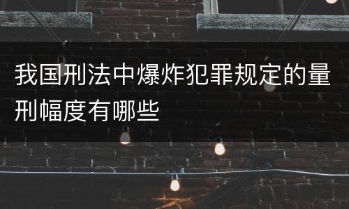 我国刑法中爆炸犯罪规定的量刑幅度有哪些