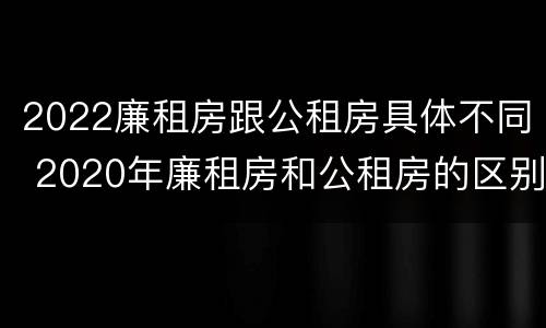 2022廉租房跟公租房具体不同 2020年廉租房和公租房的区别