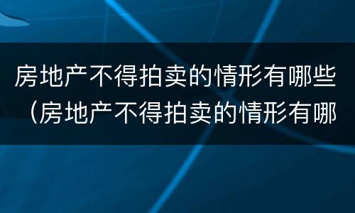 房地产不得拍卖的情形有哪些（房地产不得拍卖的情形有哪些类型）