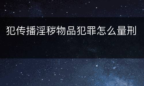 犯传播淫秽物品犯罪怎么量刑