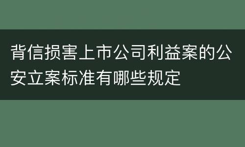 背信损害上市公司利益案的公安立案标准有哪些规定