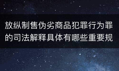 放纵制售伪劣商品犯罪行为罪的司法解释具体有哪些重要规定