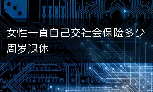 女性一直自己交社会保险多少周岁退休