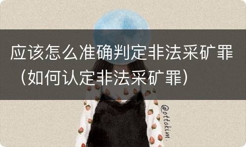 应该怎么准确判定非法采矿罪（如何认定非法采矿罪）