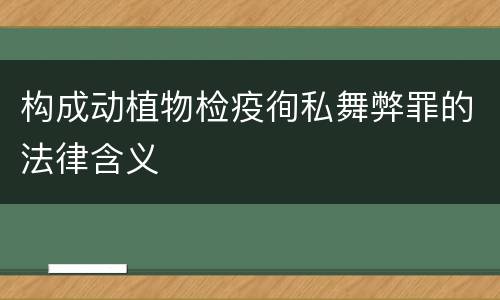 构成动植物检疫徇私舞弊罪的法律含义