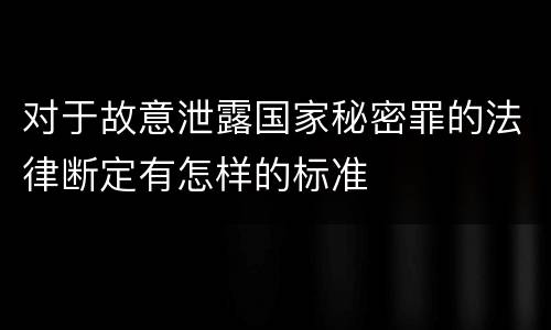 对于故意泄露国家秘密罪的法律断定有怎样的标准