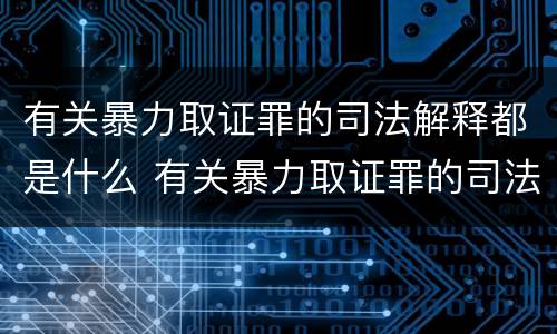 有关暴力取证罪的司法解释都是什么 有关暴力取证罪的司法解释都是什么时候实施