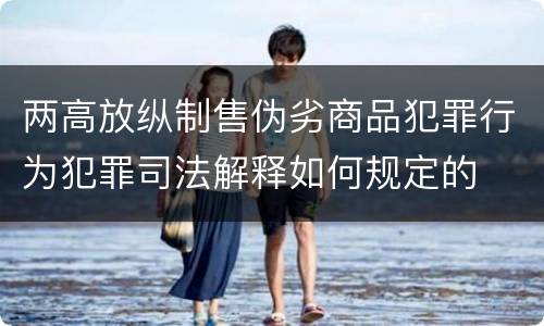两高放纵制售伪劣商品犯罪行为犯罪司法解释如何规定的