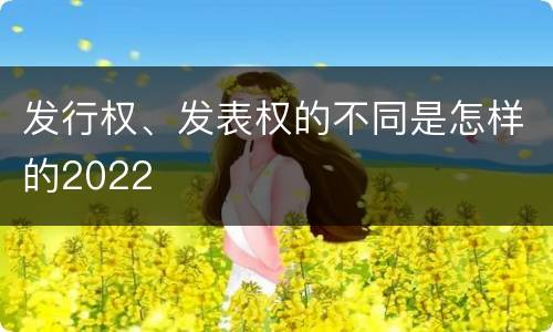 发行权、发表权的不同是怎样的2022