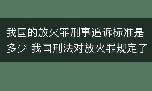 我国的放火罪刑事追诉标准是多少 我国刑法对放火罪规定了