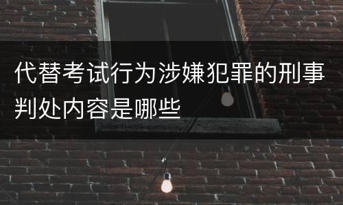 代替考试行为涉嫌犯罪的刑事判处内容是哪些