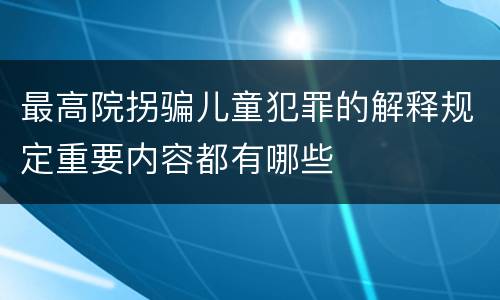 最高院拐骗儿童犯罪的解释规定重要内容都有哪些