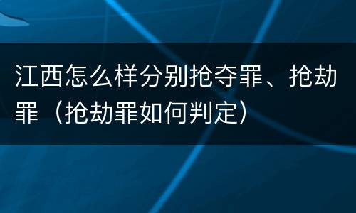 江西怎么样分别抢夺罪、抢劫罪（抢劫罪如何判定）