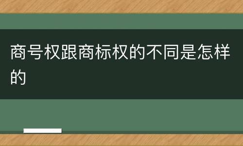 商号权跟商标权的不同是怎样的