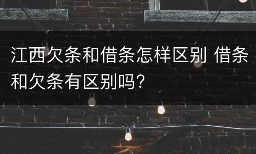 江西欠条和借条怎样区别 借条和欠条有区别吗?