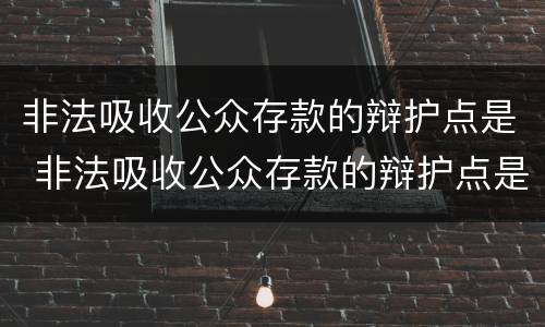 非法吸收公众存款的辩护点是 非法吸收公众存款的辩护点是什么