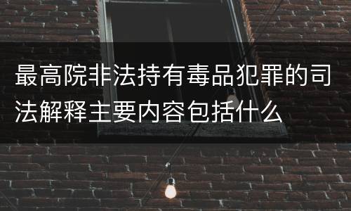 最高院非法持有毒品犯罪的司法解释主要内容包括什么