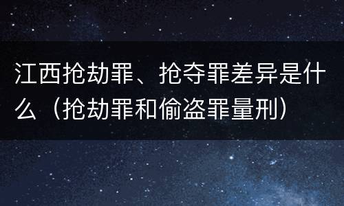 江西抢劫罪、抢夺罪差异是什么（抢劫罪和偷盗罪量刑）