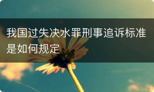 我国过失决水罪刑事追诉标准是如何规定