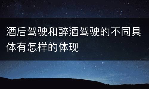 酒后驾驶和醉酒驾驶的不同具体有怎样的体现
