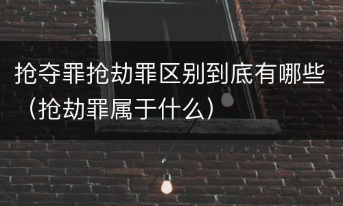 抢夺罪抢劫罪区别到底有哪些（抢劫罪属于什么）