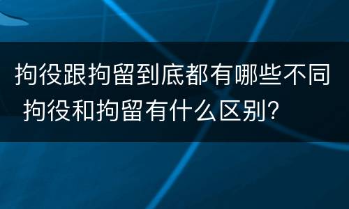 拘役跟拘留到底都有哪些不同 拘役和拘留有什么区别?
