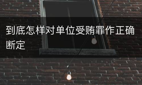 到底怎样对单位受贿罪作正确断定