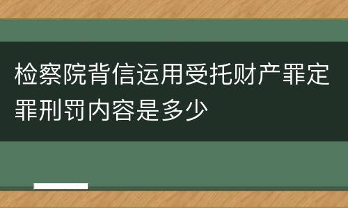 检察院背信运用受托财产罪定罪刑罚内容是多少