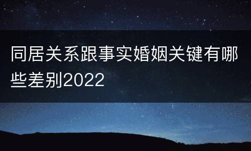 同居关系跟事实婚姻关键有哪些差别2022