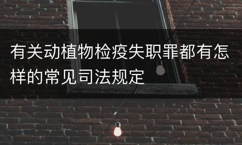 有关动植物检疫失职罪都有怎样的常见司法规定
