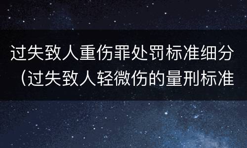 过失致人重伤罪处罚标准细分（过失致人轻微伤的量刑标准）