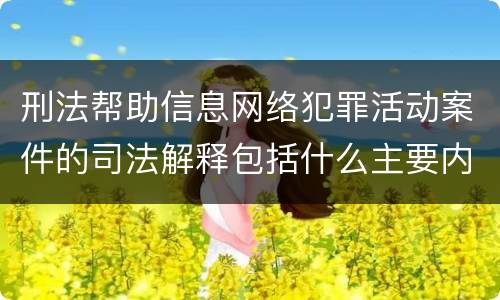 刑法帮助信息网络犯罪活动案件的司法解释包括什么主要内容
