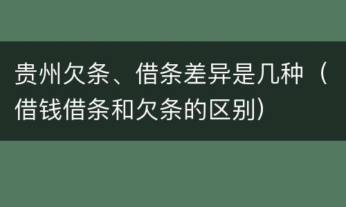 贵州欠条、借条差异是几种（借钱借条和欠条的区别）