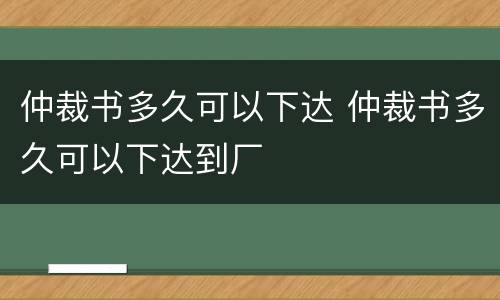 仲裁书多久可以下达 仲裁书多久可以下达到厂