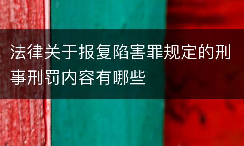 法律关于报复陷害罪规定的刑事刑罚内容有哪些